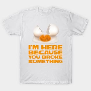 i am here because you broke something T-Shirt